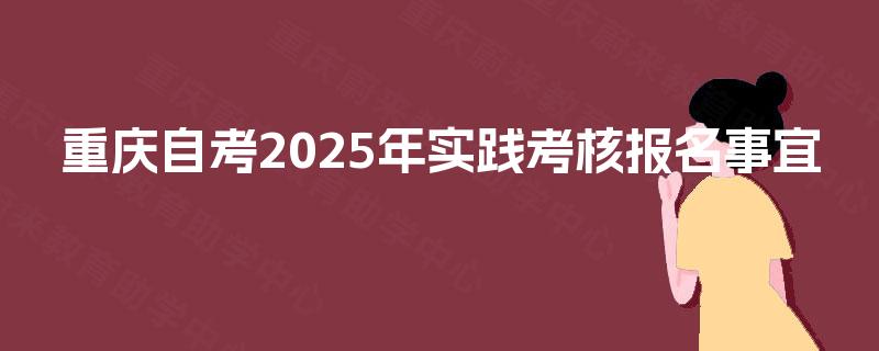 重庆自考2025年实践考核报名事宜
