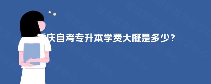 重庆自考专升本学费大概是多少？