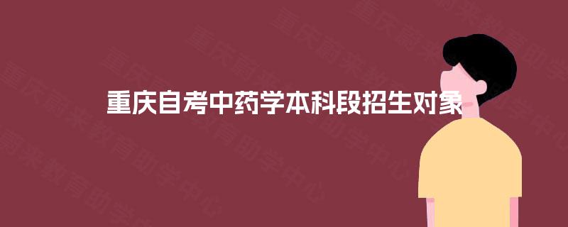 重庆自考中药学本科段招生对象