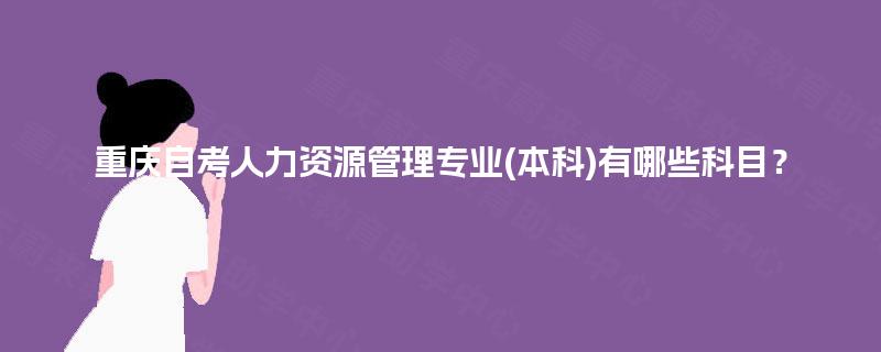 重庆自考人力资源管理专业(本科)有哪些科目？