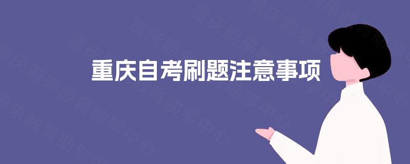 重庆自考刷题注意事项 重庆自考刷题注意事项