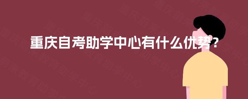 重庆自考助学中心有什么优势？