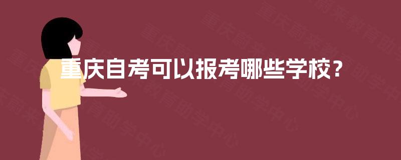 重庆自考可以报考哪些学校? 重庆自考可以报考哪些学校?