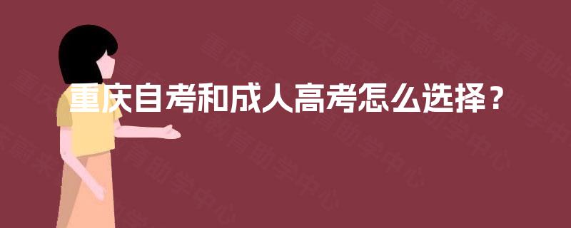 重庆自考和成人高考怎么选择? 重庆自考和成人高考怎么选择?