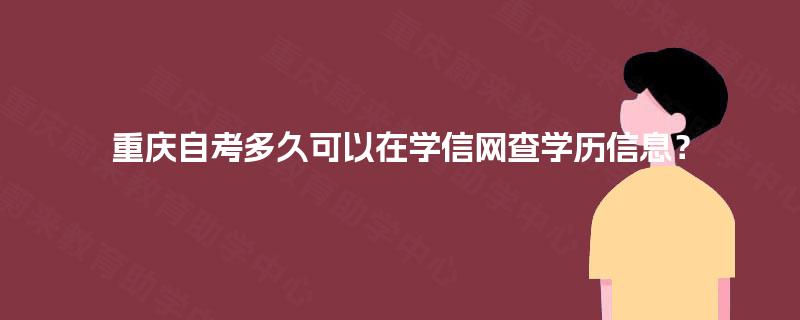 重庆自考多久可以在学信网查学历信息? 重庆自考多久可以在学信网查学历信息?
