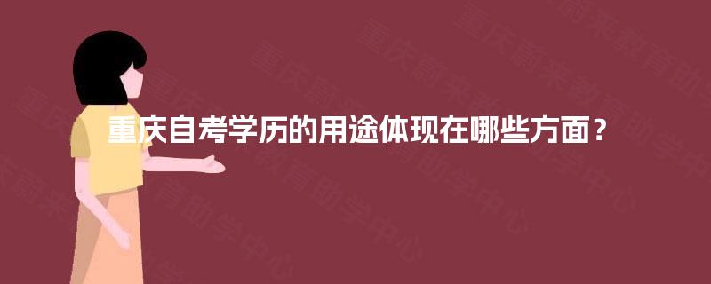 重庆自考学历的用途体现在哪些方面? 重庆自考学历的用途体现在哪些方面?