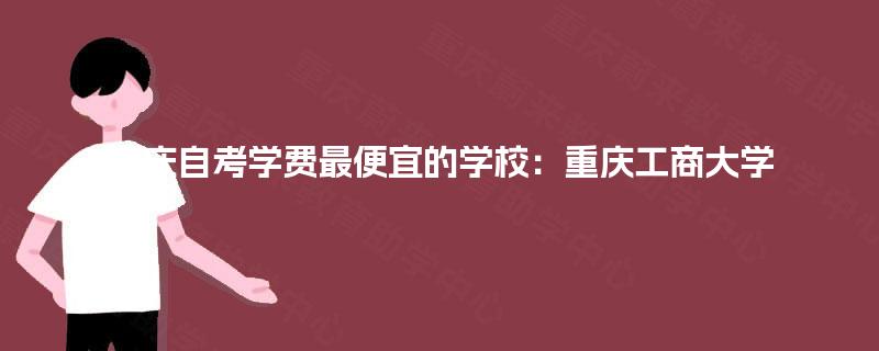 重庆自考学费最便宜的学校：重庆工商大学