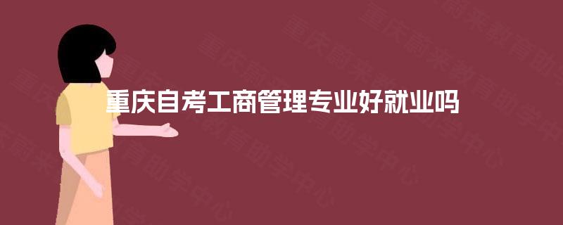 重庆自考工商管理专业好就业吗