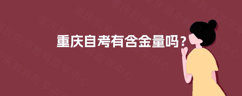 重庆自考有含金量吗? 重庆自考有含金量吗?