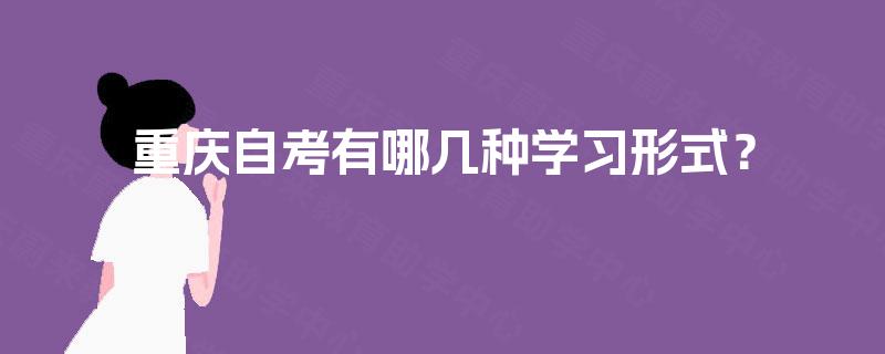 重庆自考有哪几种学习形式? 重庆自考有哪几种学习形式?