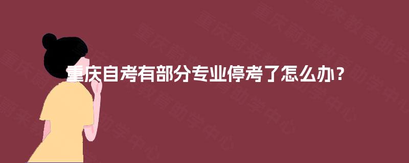 重庆自考有部分专业停考了怎么办？
