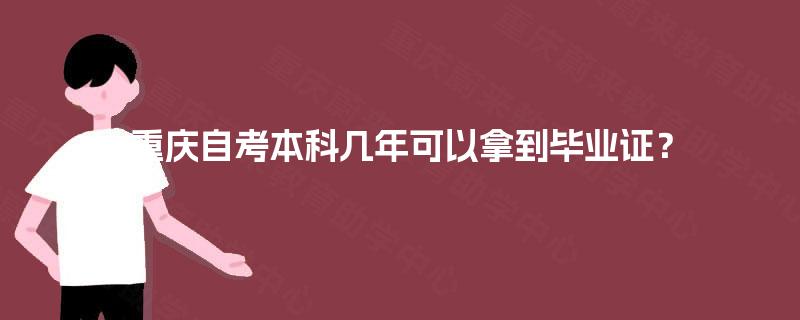 重庆自考本科几年可以拿到毕业证? 重庆自考本科几年可以拿到毕业证?