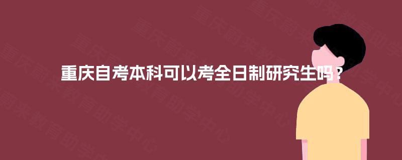 重庆自考本科可以考全日制研究生吗？