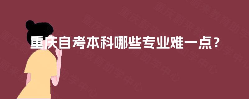 重庆自考本科哪些专业难一点？