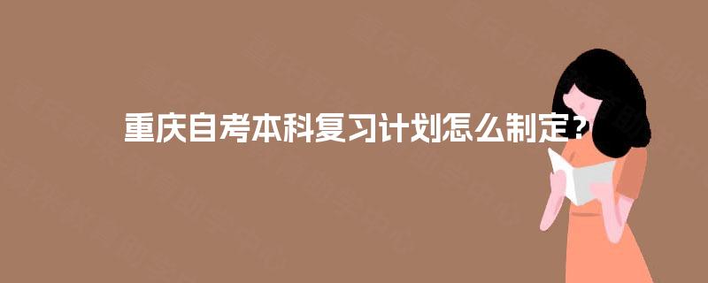 重庆自考本科复习计划怎么制定？