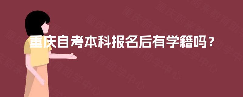 重庆自考本科报名后有学籍吗? 重庆自考本科报名后有学籍吗?