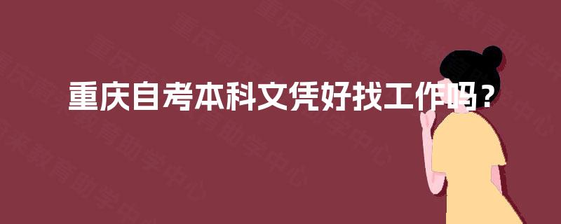 重庆自考本科文凭好找工作吗? 重庆自考本科文凭好找工作吗?