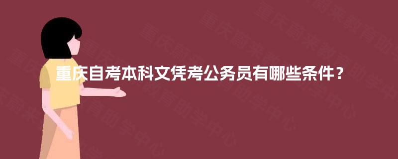 重庆自考本科文凭考公务员有哪些条件? 重庆自考本科文凭考公务员有哪些条件?