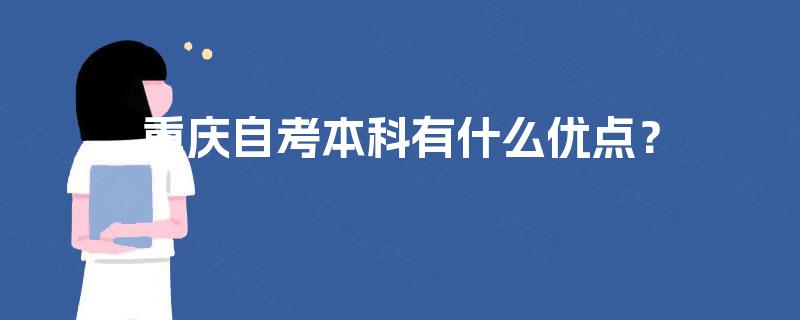 重庆自考本科有什么优点? 重庆自考本科有什么优点?