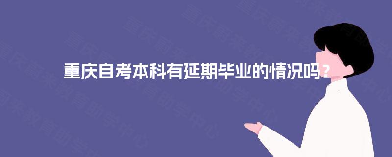 重庆自考本科有延期毕业的情况吗？