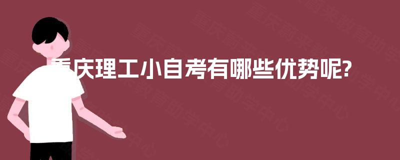 重庆理工小自考有哪些优势呢? 重庆理工小自考有哪些优势呢?