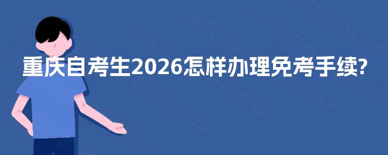 重庆自考生2026怎样办理免考手续?
