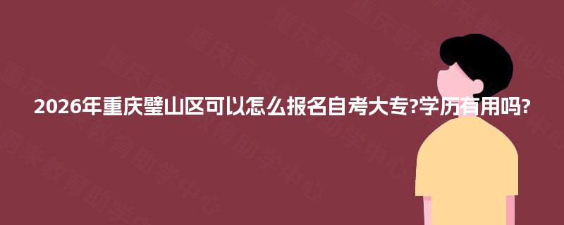 2026年重庆璧山区可以怎么报名自考大专?学历有用吗?