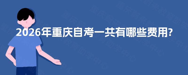 2026年重庆自考一共有哪些费用?