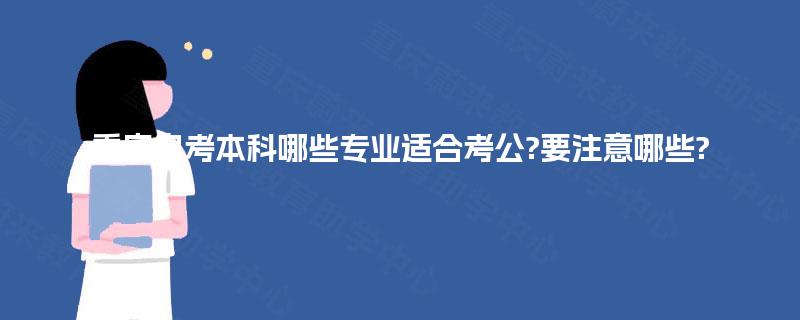 重庆自考本科哪些专业适合考公?要注意哪些? 重庆自考本科哪些专业适合考公?要注意哪些?