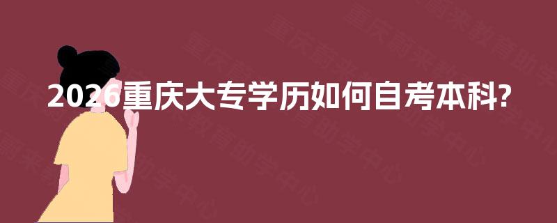 2026重庆大专学历如何自考本科?