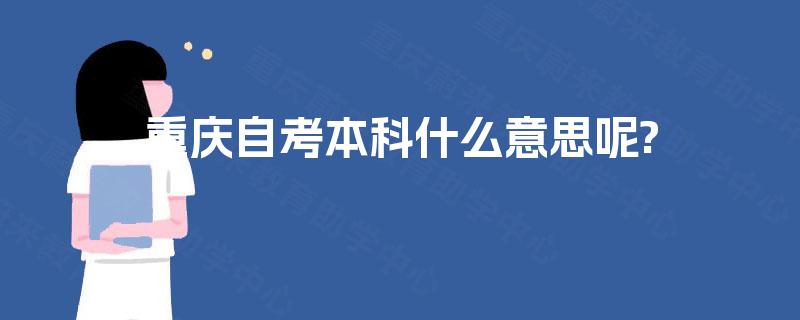 重庆自考本科什么意思呢? 重庆自考本科什么意思呢?