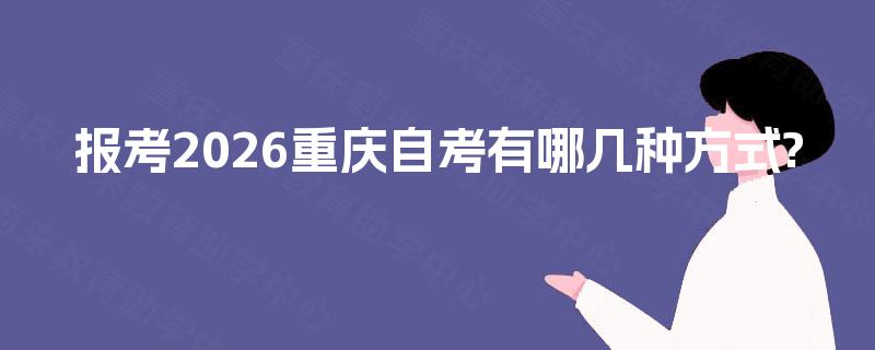 报考2026重庆自考有哪几种方式?