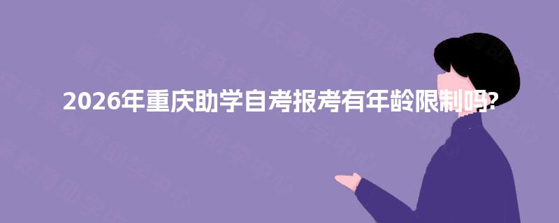 2026年重庆助学自考报考有年龄限制吗?