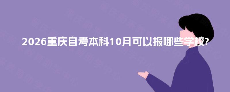 2026重庆自考本科10月可以报哪些学校?