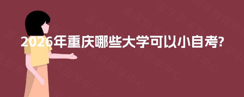 2026年重庆哪些大学可以小自考?