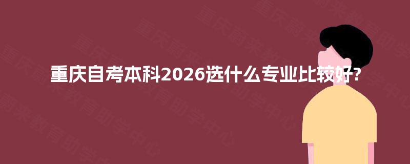 重庆自考本科2026选什么专业比较好?