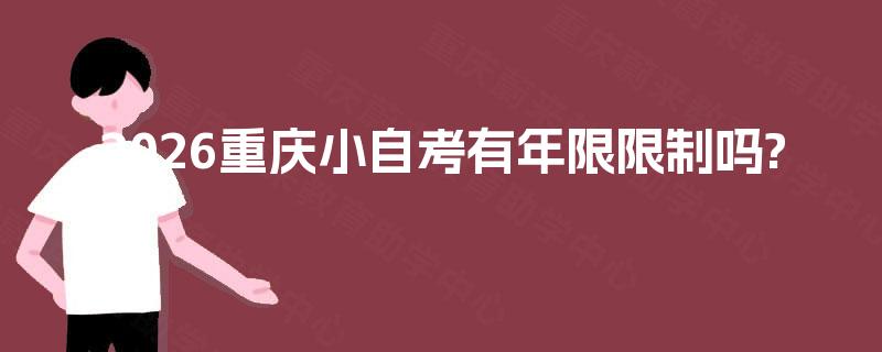 2026重庆小自考有年限限制吗? 2026重庆小自考有年限限制吗?