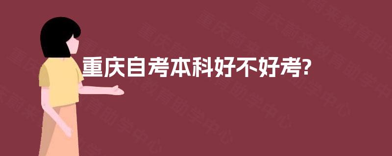 重庆自考本科好不好考? 重庆自考本科好不好考?
