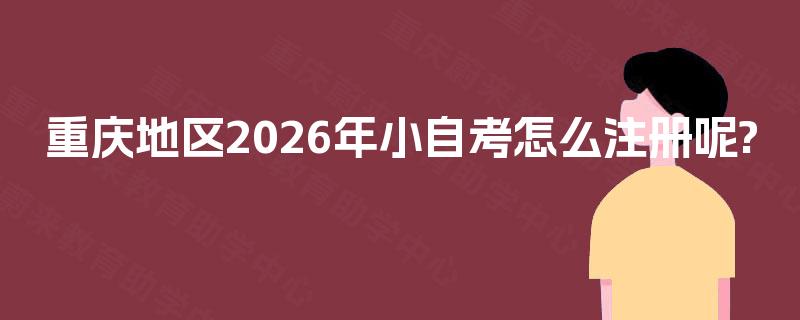 重庆地区2026年小自考怎么注册呢