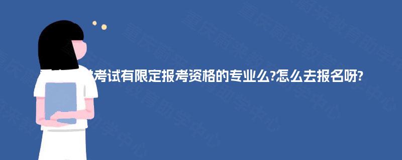 重庆自学考试有限定报考资格的专业么?怎么去报名呀? 重庆自学考试有限定报考资格的专业么?怎么去报名呀?