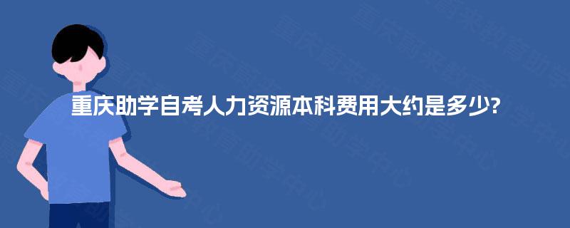 重庆助学自考人力资源本科费用大约是多少?