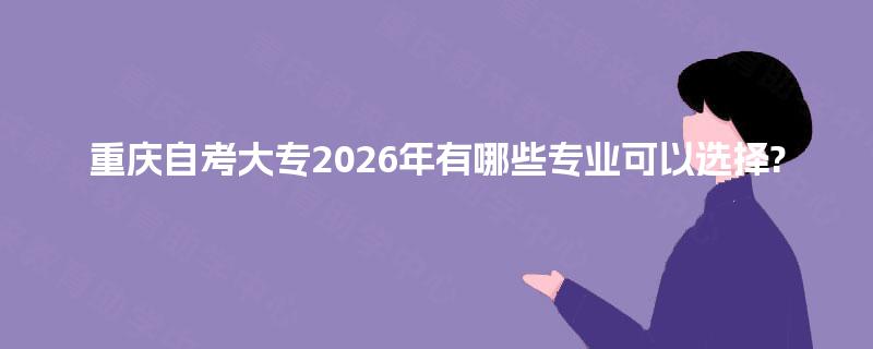 重庆自考大专2026年有哪些专业可以选择?
