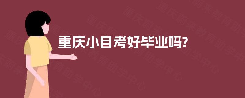 重庆小自考好毕业吗?