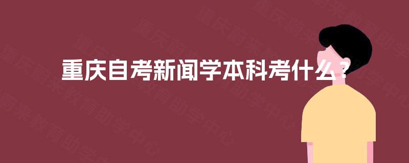重庆自考新闻学本科考什么？
