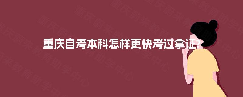 重庆自考本科怎样更快考过拿证? 重庆自考本科怎样更快考过拿证?
