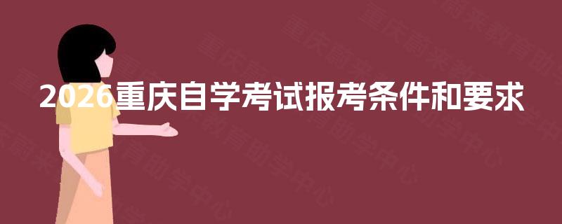 2026重庆自学考试报考条件和要求 2026重庆自学考试报考条件和要求