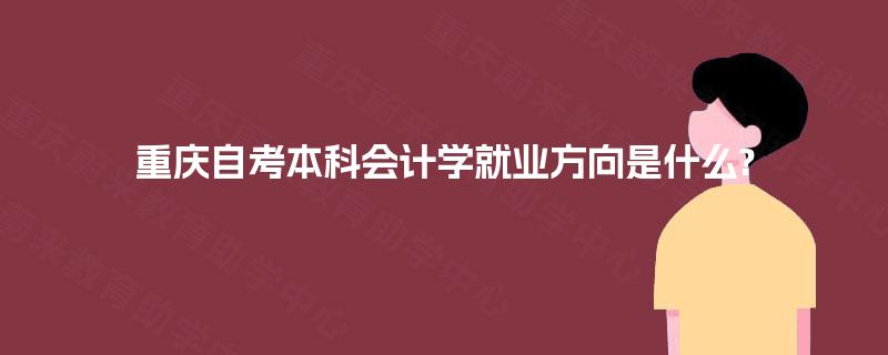重庆自考本科会计学就业方向是什么?