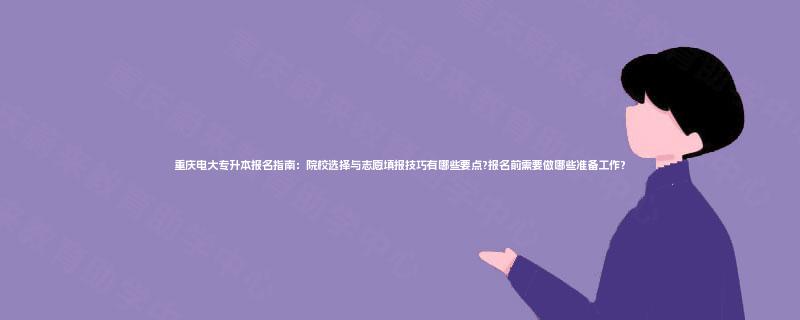 重庆电大专升本报名指南:院校选择与志愿填报技巧有哪些要点?报名前需要做哪些准备工作? 重庆电大专升本报名指南:院校选择与志愿填报技巧有哪些要点?报名前需要做哪些准备工作?