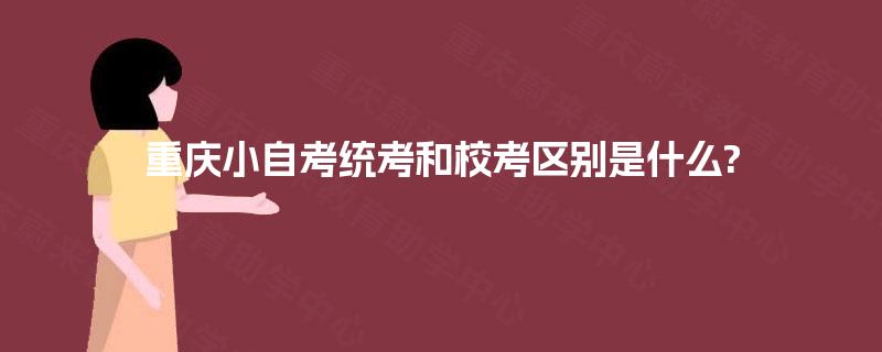 重庆小自考统考和校考区别是什么?