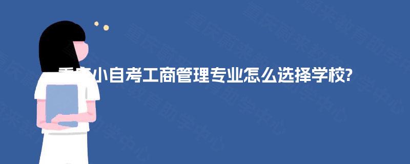 重庆小自考工商管理专业怎么选择学校?